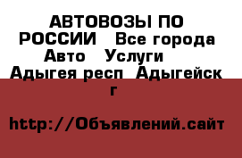 АВТОВОЗЫ ПО РОССИИ - Все города Авто » Услуги   . Адыгея респ.,Адыгейск г.